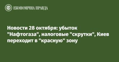 Новости 28 октября: убыток "Нафтогаза", налоговые "скрутки", Киев переходит в "красную" зону - epravda.com.ua - Украина - Киев