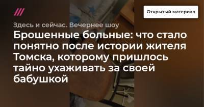 Брошенные больные: что стало понятно после истории жителя Томска, которому пришлось тайно ухаживать за своей бабушкой - tvrain.ru - Томск