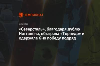 «Северсталь», благодаря дублю Няттинена, обыграла «Торпедо» и одержала 6-ю победу подряд - championat.com - Нижний Новгород - Череповец