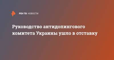 Вадим Гутцайт - Руководство антидопингового комитета Украины ушло в отставку - ren.tv - Украина