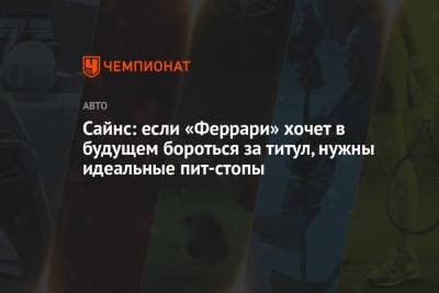Сайнс: если «Феррари» хочет в будущем бороться за титул, нужны идеальные пит-стопы - championat.com