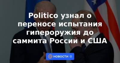 Владимир Путин - Джо Байден - Politico узнал о переносе испытания гипероружия до саммита России и США - news.mail.ru - Москва - Россия - США - Женева