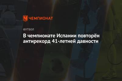 В чемпионате Испании повторён антирекорд 41-летней давности - championat.com - Испания - Мадрид