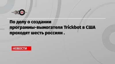 По делу о создании программы-вымогателя Trickbot в США проходят шесть россиян . - echo.msk.ru - Россия - Южная Корея - США - Украина - Белоруссия - Якутск - Латвия - Суринам
