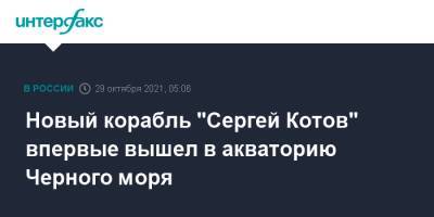Сергей Котов - Новый корабль "Сергей Котов" впервые вышел в акваторию Черного моря - interfax.ru - Москва - Черное Море