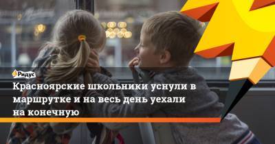 Красноярские школьники уснули в маршрутке и на весь день уехали на конечную - ridus.ru - Красноярский край - Красноярск