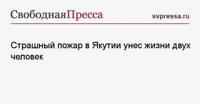 Страшный пожар в Якутии унес жизни двух человек - svpressa.ru - Россия - Китай - Тула - Набережные Челны - респ. Саха - Ижевск