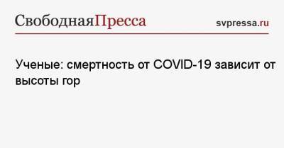 Ученые: смертность от COVID-19 зависит от высоты гор - svpressa.ru - Боливия