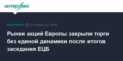 Рынки акций Европы закрыли торги без единой динамики после итогов заседания ЕЦБ - interfax.ru - Москва