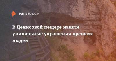 В Денисовой пещере нашли уникальные украшения древних людей - ren.tv - Россия - респ. Алтай