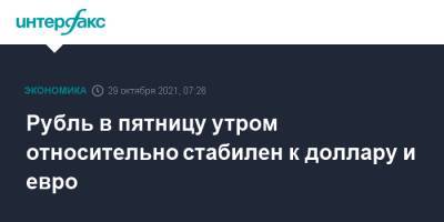 Рубль в пятницу утром относительно стабилен к доллару и евро - interfax.ru - Москва - США