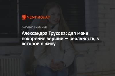 Александра Трусова - Александра Трусова: для меня покорение вершин — реальность, в которой я живу - championat.com - Россия