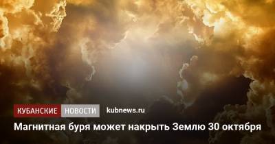Магнитная буря может накрыть Землю 30 октября - kubnews.ru - Россия