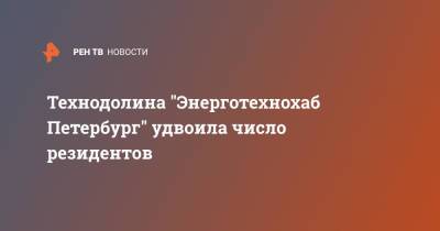 Технодолина "Энерготехнохаб Петербург" удвоила число резидентов - ren.tv - Санкт-Петербург