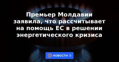 Наталья Гаврилица - Премьер Молдавии заявила, что рассчитывает на помощь ЕС в решении энергетического кризиса - news.mail.ru - Молдавия - Лондон