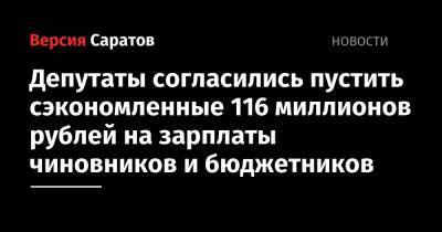 Депутаты согласились пустить сэкономленные 116 миллионов рублей на зарплаты чиновников и бюджетников - nversia.ru - Саратов