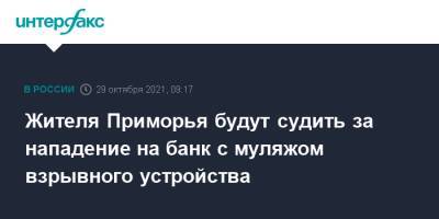 Жителя Приморья будут судить за нападение на банк с муляжом взрывного устройства - interfax.ru - Москва - Приморье край - Владивосток