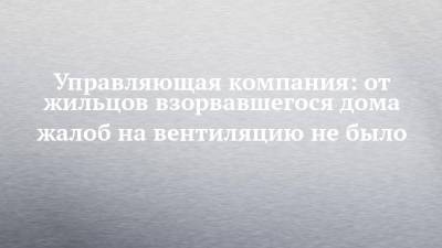 Управляющая компания: от жильцов взорвавшегося дома жалоб на вентиляцию не было - chelny-izvest.ru