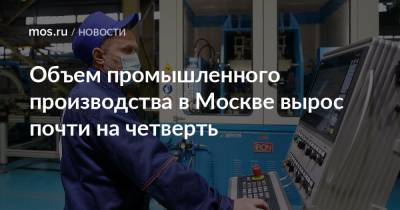 Владимир Ефимов - Александр Прохоров - Объем промышленного производства в Москве вырос почти на четверть - mos.ru - Москва