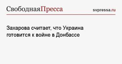 Мария Захарова - Захарова считает, что Украина готовится к войне в Донбассе - svpressa.ru - Россия - Украина - Киев - Вашингтон - Франция - Париж - Берлин