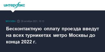 Максим Ликсутов - Бесконтактную оплату проезда введут на всех турникетах метро Москвы до конца 2022 г. - interfax.ru - Москва