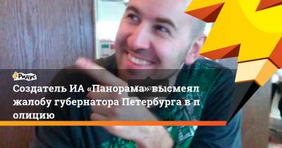 Александр Беглов - СоздательИА «Панорама» высмеял жалобу губернатора Петербурга вполицию - ridus.ru - Санкт-Петербург