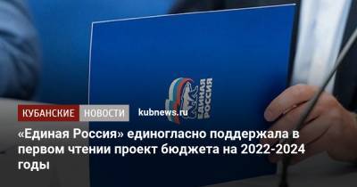 «Единая Россия» единогласно поддержала в первом чтении проект бюджета на 2022-2024 годы - kubnews.ru - Россия