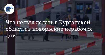 Что нельзя делать в Курганской области в ноябрьские нерабочие дни. Список - ura.news - Россия - Курганская обл.