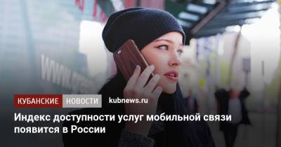 Индекс доступности услуг мобильной связи появится в России - kubnews.ru - Россия