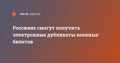 Россияне смогут получить электронные дубликаты военных билетов - ren.tv - Россия