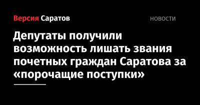 Депутаты получили возможность лишать звания почетных граждан Саратова за «порочащие поступки» - nversia.ru - Саратов