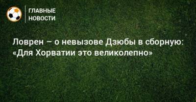 Артем Дзюбы - Ловрен – о невызове Дзюбы в сборную: «Для Хорватии это великолепно» - bombardir.ru - Россия - Хорватия