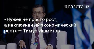 «Нужен не просто рост, а инклюзивный экономический рост» — Тимур Ишметов - gazeta.uz - Узбекистан