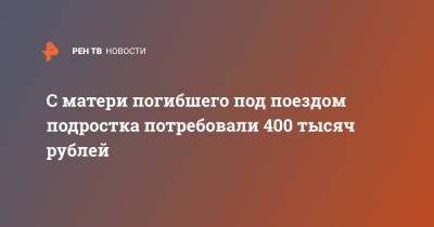 С матери погибшего под поездом подростка потребовали 400 тысяч рублей - ren.tv - Москва - Московская обл. - Тверь - Солнечногорск