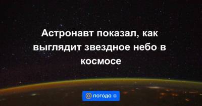 Анна Лысенко - Шейн Кимбро - Астронавт показал, как выглядит звездное небо в космосе - news.mail.ru - США - Париж - Юар
