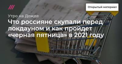 Что россияне скупали перед локдауном и как пройдет «черная пятница» в 2021 году - tvrain.ru - Россия - респ. Чувашия - респ. Коми