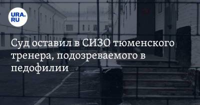 Суд оставил в СИЗО тюменского тренера, подозреваемого в педофилии - ura.news - Тюмень - Тюменская обл.