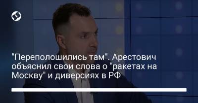 Алексей Арестович - Андрей Ермак - "Переполошились там". Арестович объяснил свои слова о "ракетах на Москву" и диверсиях в РФ - liga.net - Москва - Россия - Украина