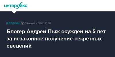 Андрей Пыж - Блогер - Блогер Андрей Пыж осужден на 5 лет за незаконное получение секретных сведений - interfax.ru - Москва - Россия - Украина - Ленинградская обл.