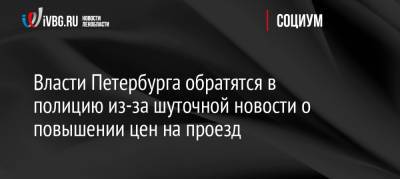 Власти Петербурга обратятся в полицию из-за шуточной новости о повышении цен на проезд - ivbg.ru - Украина - Санкт-Петербург