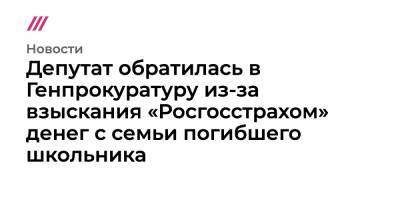 Депутат обратилась в Генпрокуратуру из-за взыскания «Росгосстрахом» денег с семьи погибшего школьника - tvrain.ru - Россия - Московская обл. - Солнечногорск