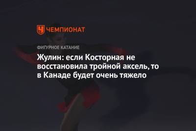 Александр Жулин - Алена Косторная - Айгуль Силкина - Жулин: если Косторная не восстановила тройной аксель, то в Канаде будет очень тяжело - championat.com - Канада