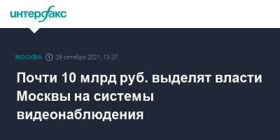 Почти 10 млрд руб. выделят власти Москвы на системы видеонаблюдения - interfax.ru - Москва