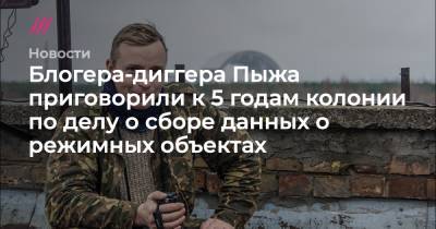 Андрей Пыж - Блогера-диггера Пыжа приговорили к 5 годам колонии по делу о сборе данных о режимных объектах - tvrain.ru - Украина - Московская обл.