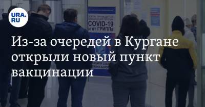 Из-за очередей в Кургане открыли новый пункт вакцинации. И планируют открыть еще один - ura.news - Курганская обл.