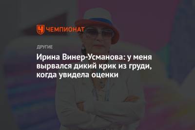 Андрей Панков - Ирина Винер-Усманова - Ирина Винер-Усманова: у меня вырвался дикий крик из груди, когда увидела оценки - championat.com - Россия