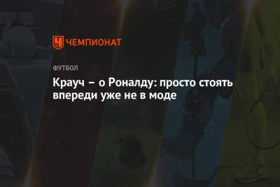Криштиану Роналду - Крауч – о Роналду: просто стоять впереди уже не в моде - championat.com - Англия