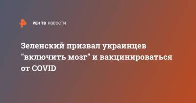 Владимир Зеленский - Зеленский призвал украинцев "включить мозг" и вакцинироваться от COVID - ren.tv - Украина - Одесса
