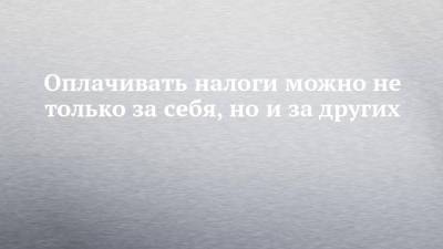 Оплачивать налоги можно не только за себя, но и за других - chelny-izvest.ru