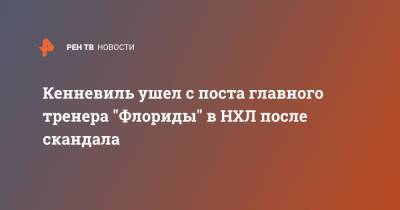 Кенневиль ушел с поста главного тренера "Флориды" в НХЛ после скандала - ren.tv - шт.Флорида